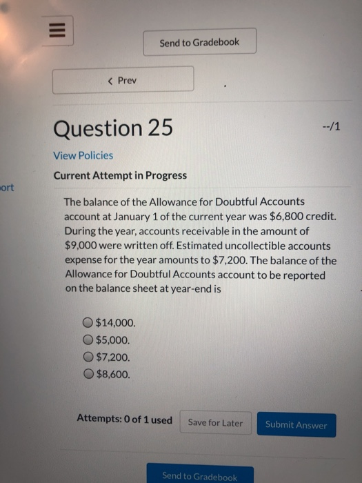 Send to Gradebook < Prev Question 25 --/1 View Policies Current Attempt in Progress ort The balance of the Allowance for Doub