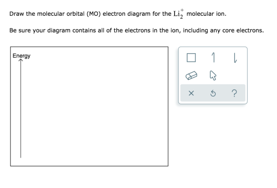 + Draw the molecular orbital (MO) electron diagram for the Li, molecular ion. Be sure your diagram contains all of the electr