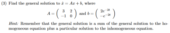 (3) Find the general solution to i = Ar+b, where 1 3 2 A= ( 2e2t -10 and b -e-2t Hint: Remember that the general solution is
