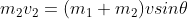 m_2v_2=(m_1+m_2)vsin\theta