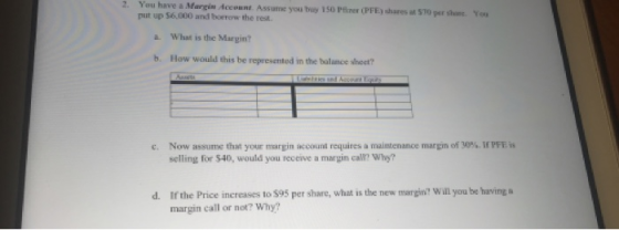 You have a Margecan Assume you put up 56,000 and boerew the rest 10 P PF shares $10 What is the Margint b. How would this be