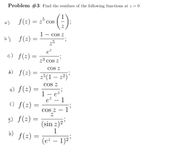 Problem #3: Find the residues of the following functions at z = 0 a) f(3) = 2* cos () b) f(3) = 1-cosa; c) f(3) = CS2 f(3) =