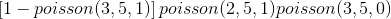 \left [1-poisson(3,5,1) \right ]poisson(2,5,1)poisson(3,5,0)