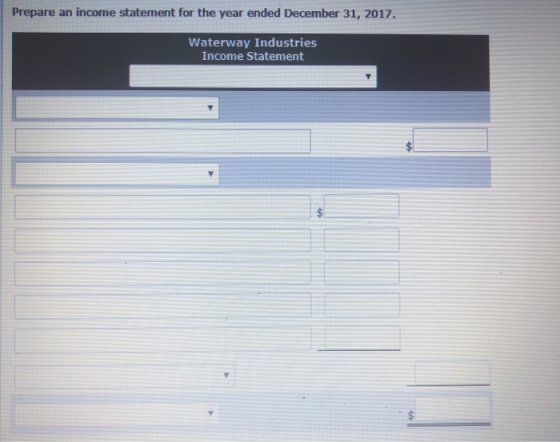 Prepare an income statement for the year ended December 31, 2017. Waterway Industries Income Statement 4h
