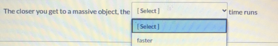 The closer you get to a massive object, the [Select] time runs [Select ] faster