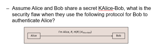 - Assume Alice and Bob share a secret KAlice-Bob, what is the security flaw when they use the following protocol for Bob to a