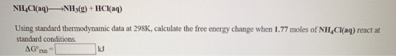 NH4Cl(aq) +NH3(g) + HCl(aq) Using standard thermodynamic data at 298K, calculate the free energy change when 1.77 moles of NH