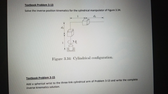 Textbook Problem 3-13 Solve the inverse position kinematics for the cylindrical manipulator of Figure 3.34. Figure 3.34: Cyli