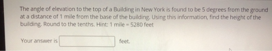 The angle of elevation to the top of a Building in New York is found to be 5 degrees from the ground at a distance of 1 mile