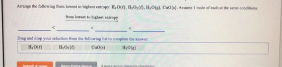 Arrange the following from lowest to highest entropy: H, 0(4), H,02(1), H2O(g), CuO(). Assume 1 mole of each at the same cond