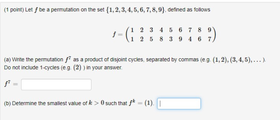 (1 point) Let f be a permutation on the set {1, 2, 3, 4, 5, 6, 7, 8, 9), defined as follows f= 1 2 3 4 5 6 7 8 9 1 2 5 8 3 9