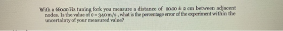 between adjacent distance of 20.00 2 cm With a 66000 Hz tuning fork you measure a nodes. Is the value of c 340 m/s , what is
