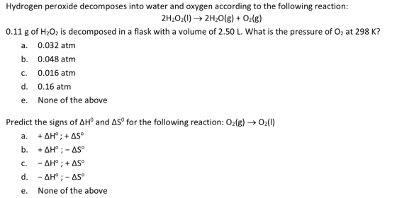 Hydrogen peroxide decomposes into water and oxygen according to the following reaction: 2H2O2(1)→ 2H2O(g) + O2(g) 0.11 g of H