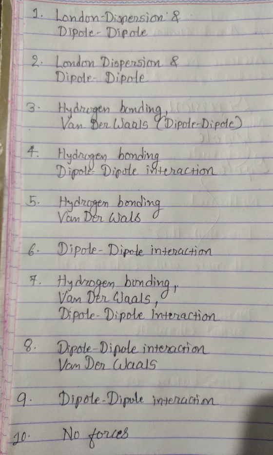 J. London-Dispersion & Dipole-Dipole 2. London Dispersion & Dipole- Dipole 3. Hydrogen bonding, so Van Der Waals Dipole-Dipol