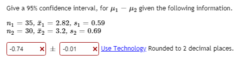 Give a 95% confidence interval, for Hi He given the following information. ny = 35, = 2.82, i = 0.59 n2 30, T2 = 3.2, s2 = 0.