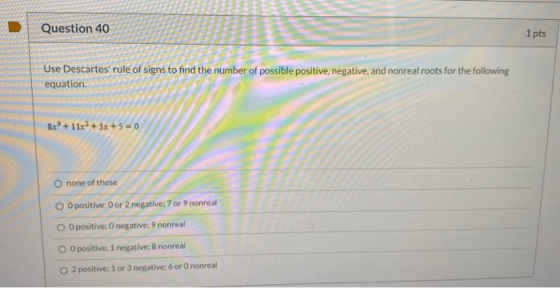 Question 40 1 pts Use Descartes rule of signs to find the number of possible positive, negative, and nonreal roots for the f