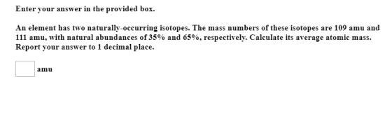 Enter your answer in the provided box. An element has two naturally occurring isotopes. The mass numbers of these isotopes ar