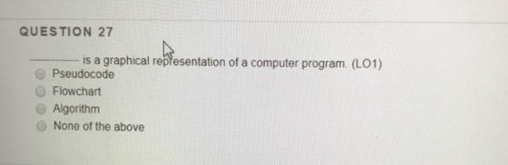 QUESTION 27 is a graphical representation of a computer program. (LO1) Pseudocode Flowchart Algorithm None of the above