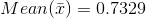 \\Mean (\bar{x}) = 0.7329