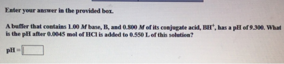 Enter your answer in the provided box. A buffer that contains 1.00 M base, B, and 0.800 M of its conjugate acid, BH, has a p