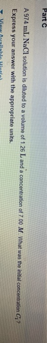 Part A 974 ml NaCl solution is diluted to a volume of 1.26 L and a concentration of 7.00 M. What was the initial concentratio