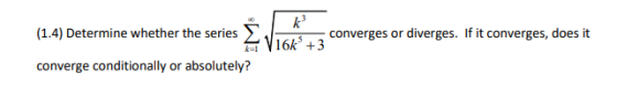 k (1.4) Determine whether the series EV16kº +3 converges or diverges. If it converges, does it converge conditionally or abso