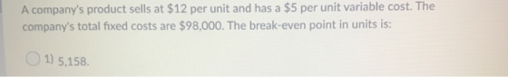 A companys product sells at $12 per unit and has a $5 per unit variable cost. The companys total fixed costs are $98,000. T
