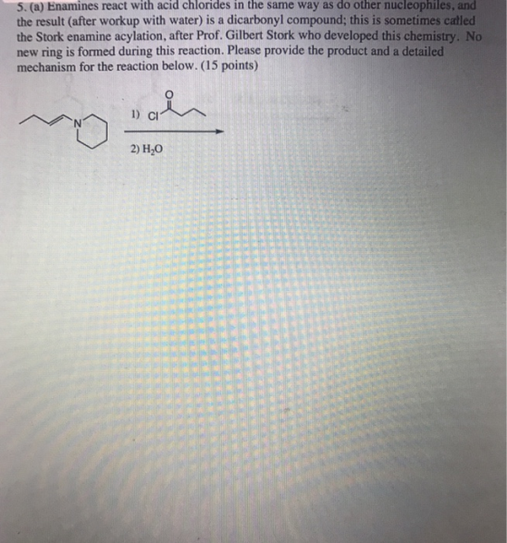 5. (a) Enamines react with acid chlorides in the same way as do other nucleophiles, and the result (after workup with water)