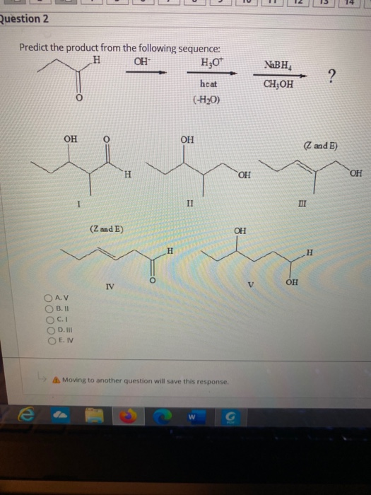 Question 2 Predict the product from the following sequence: H OH H307 NaBH CH,OH ? heat (-H20) OH O OH (z and E) H ОН OH - II