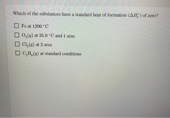 Which of the substances have a standard heat of formation (AH) of zero? 0 Fe at 1200 °C 0,(g) at 25.0 °C and 1 atm C1,(g) at
