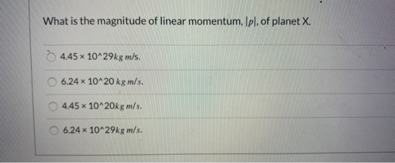 What is the magnitude of linear momentum, Ipl, of planet X. • 4.45 x 10^29kg m/s. 6.24 x 10^20 kg m/s. 4.45 10^20kg m/s. 6.24