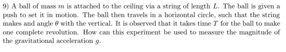 9) A ball of mass m is attached to the ceiling via a string of length L. The ball is given a push to set it in motion. The ba