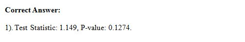 Correct Answer: 1). Test Statistic: 1.149, P-value: 0.1274.