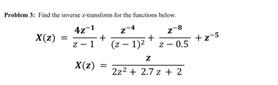 Problem 3: Find the inverse z-transform for the functions below. 4z-1 2-4 z-8 X(Z) = + 2-5 Z - 1 2-05 X(Z) = Z 2z2 + 2.7 z +