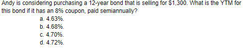Andy is considering purchasing a 12-year bond that is selling for $1,300. What is the YTM for this bond if it has an 8% coupo