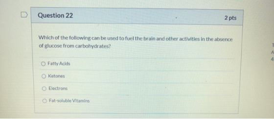 Question 22 2 pts Which of the following can be used to fuel the brain and other activities in the absence of glucose from ca