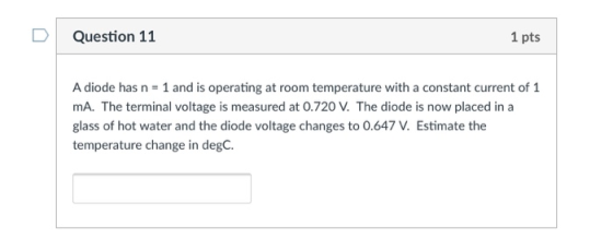 DQuestion 11 1 pts A diode has n - 1 and is operating at room temperature with a constant current of 1 mA. The terminal volta
