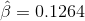 \hat{\beta} = 0.1264