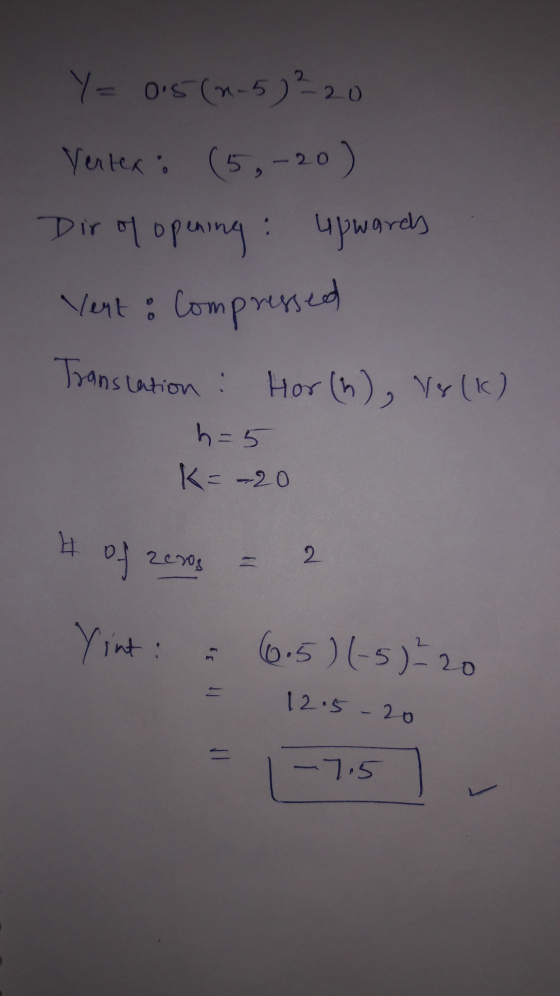 Y= 0.5(4-5) ²20 Dir of opening : Vertex (5,-20) upwards Yent: Compressed Translation h=5 Hor(h), Volk) K=-20 H of zeros - 2 Y