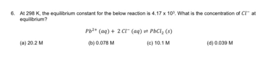 6. At 298 K, the equilibrium constant for the below reaction is 4.17 x 103. What is the concentration of Clat equilibrium? Pb