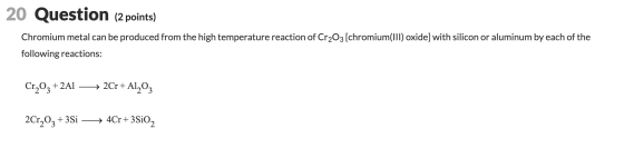 20 Question (2 points) Chromium metal can be produced from the high temperature reaction of Cr2O3 [chromium(lII) oxide] with