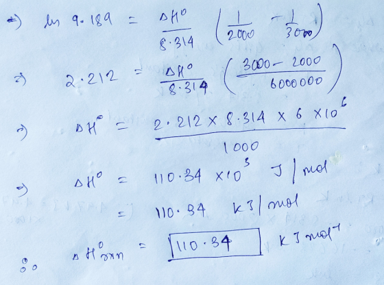 a les 9. 189 = 2000 3000 oHo 8.314 Allo g) 2.212 - ( 3000 - 2000 2.212 x 8.314 x 6 x 10 1000 Ho a 110.24 x103 J/mol 110.84 k