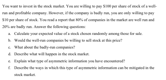 You want to invest in the stock market. You are willing to pay $100 per share of stock of a well- run and profitable company.