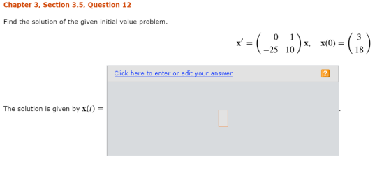 Chapter 3, Section 3.5, Question 12 Find the solution of the given initial value problem. 01 -25 x(0)= 10) x, Click here to e