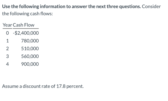 Use the following information to answer the next three questions. Consider the following cash flows: Year Cash Flow O $2,400,