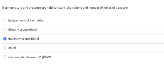 If temperature and pressure are held constant, the volume and number of moles of a gas are O independent of each other O dire