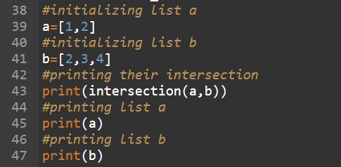 38 #initializing list a 39 a=[1,2] 40 #initializing list b 41 b=[2,3,4] 42 #printing their intersection 43 print(intersection