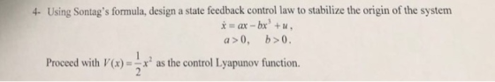 4- Using Sontags formula, design a state feedback control law to stabilize the origin of the system a 0, b>0 Proceed with V(x)x as the control Lyapunov function.