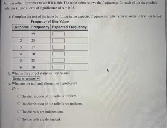 A die is rolled 120 times to see if it is fair. The table below shows the frequencies for each of the six possible outcomes.
