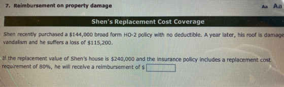 7. Reimbursement on property damage Aa Aa Shens Replacement Cost Coverage Shen recently purchased a $144,000 broad form H0-2